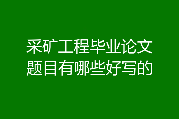 采矿工程毕业论文题目有哪些好写的