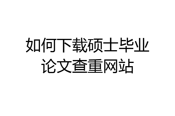 如何下载硕士毕业论文查重网站