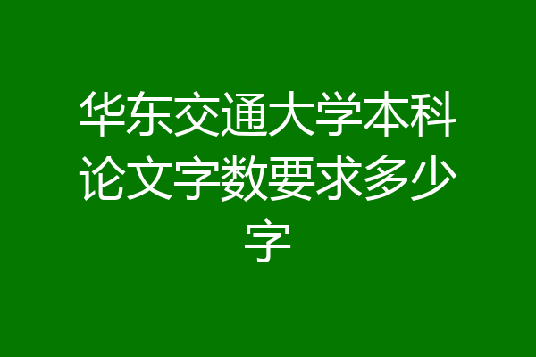 华东交通大学本科论文字数要求多少字