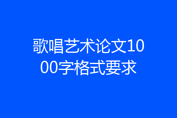 歌唱艺术论文1000字格式要求
