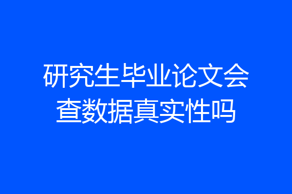 研究生毕业论文会查数据真实性吗