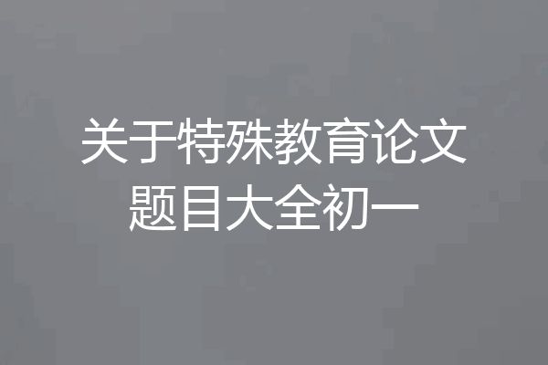 关于特殊教育论文题目大全初一