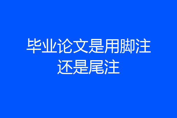 毕业论文是用脚注还是尾注