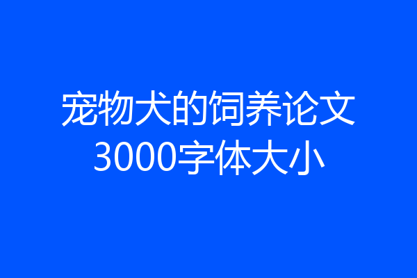 宠物犬的饲养论文3000字体大小