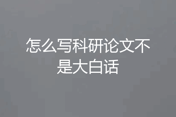 怎么写科研论文不是大白话