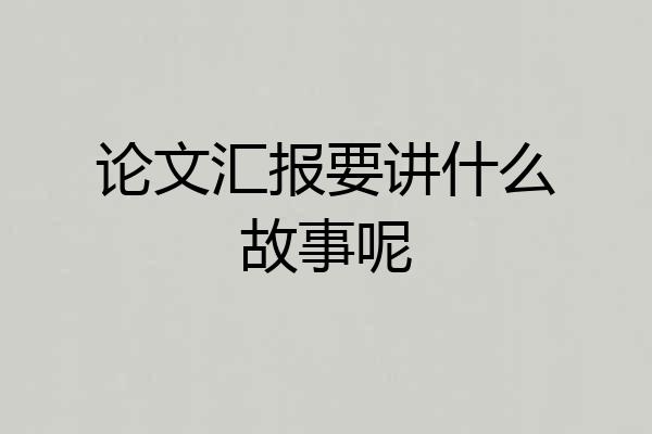 论文汇报要讲什么故事呢