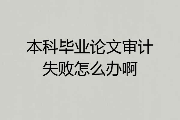 本科毕业论文审计失败怎么办啊