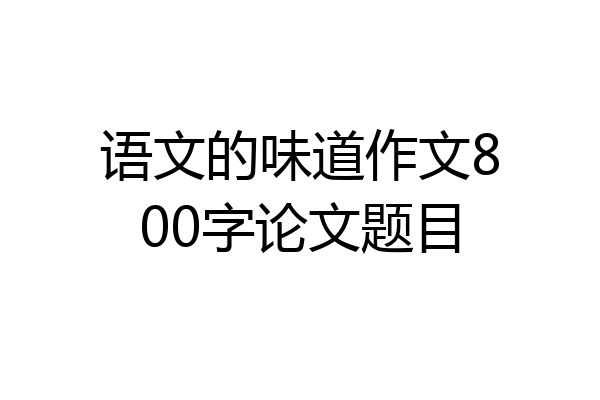 语文的味道作文800字论文题目