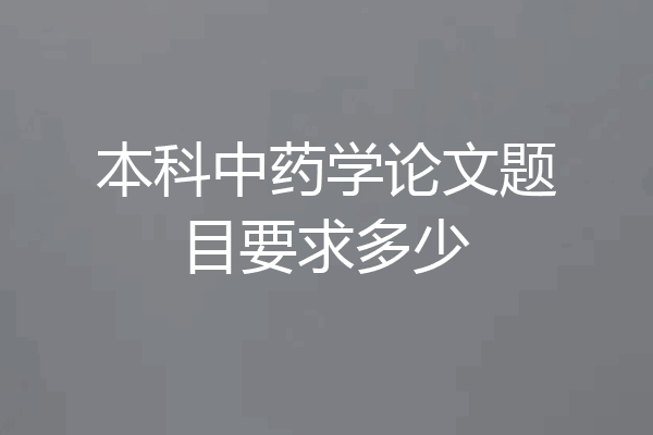 本科中药学论文题目要求多少
