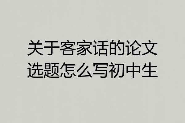 关于客家话的论文选题怎么写初中生