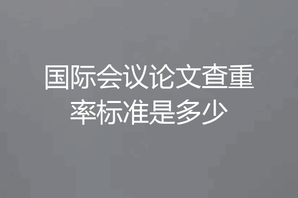 国际会议论文查重率标准是多少