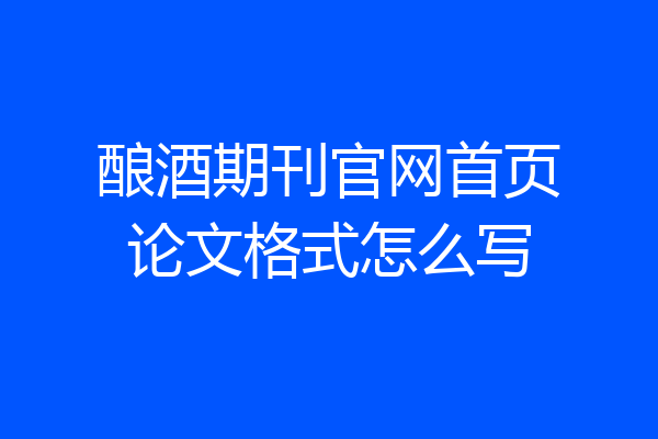 酿酒期刊官网首页论文格式怎么写