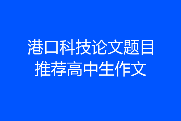 港口科技论文题目推荐高中生作文