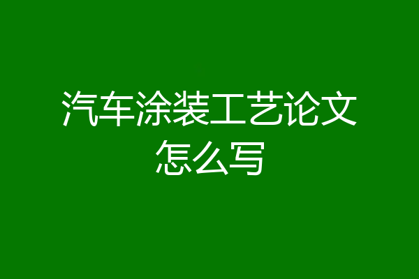 汽车涂装工艺论文怎么写