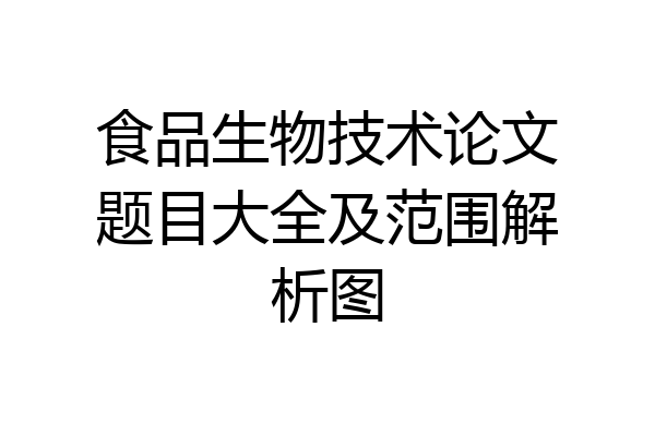 食品生物技术论文题目大全及范围解析图