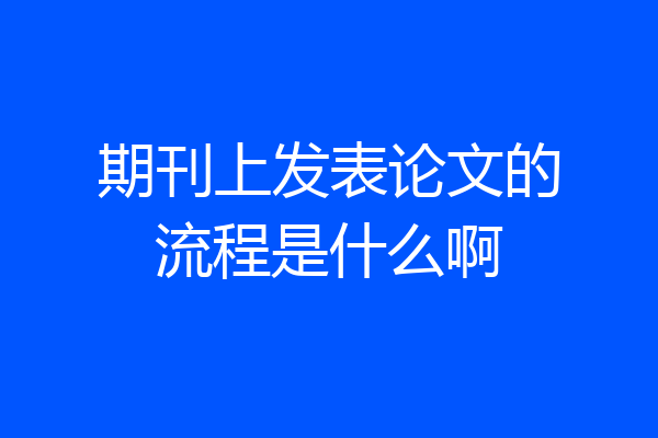 期刊上发表论文的流程是什么啊