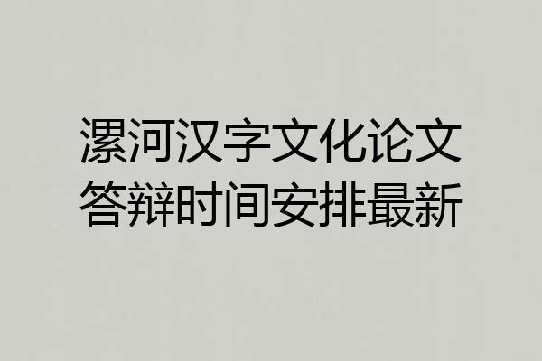 漯河汉字文化论文答辩时间安排最新