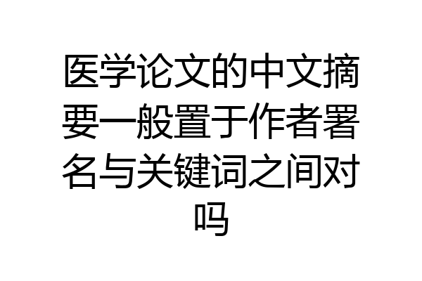 医学论文的中文摘要一般置于作者署名与关键词之间对吗