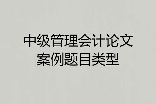 中级管理会计论文案例题目类型