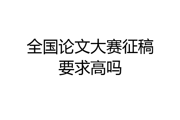 全国论文大赛征稿要求高吗