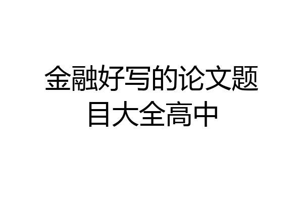 金融好写的论文题目大全高中