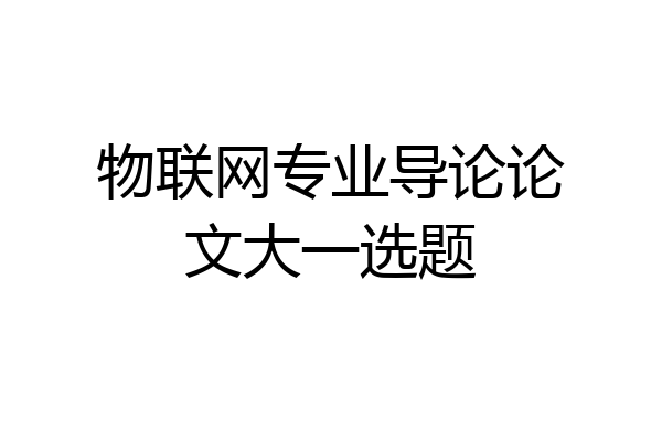 物联网专业导论论文大一选题