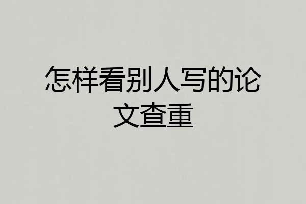 怎样看别人写的论文查重