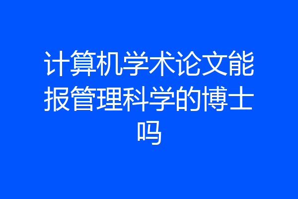 计算机学术论文能报管理科学的博士吗