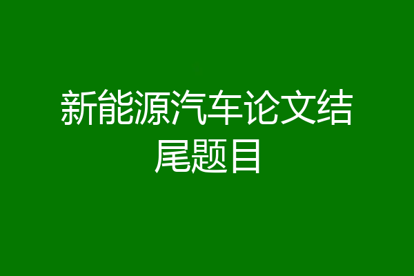 新能源汽车论文结尾题目