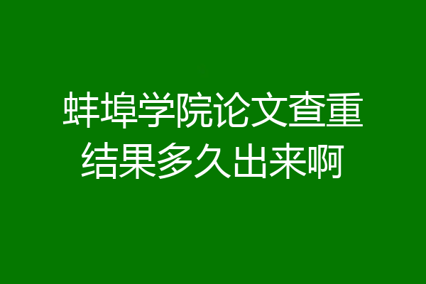 蚌埠学院论文查重结果多久出来啊