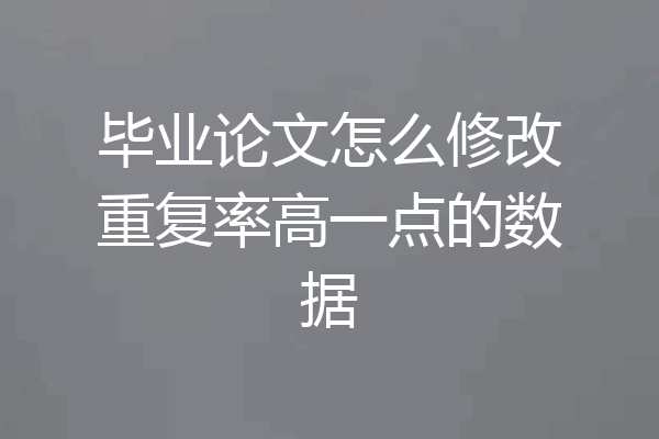 毕业论文怎么修改重复率高一点的数据