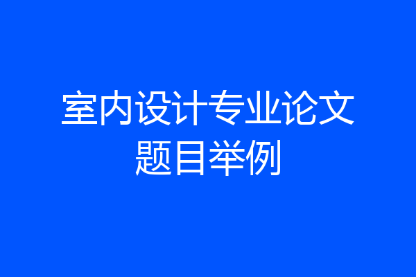 室内设计专业论文题目举例