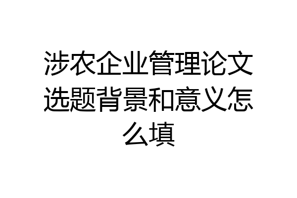 涉农企业管理论文选题背景和意义怎么填