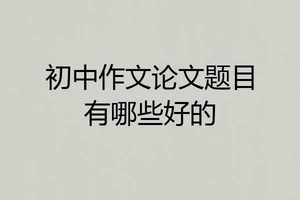 初中作文论文题目有哪些好的