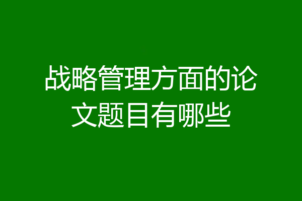 战略管理方面的论文题目有哪些