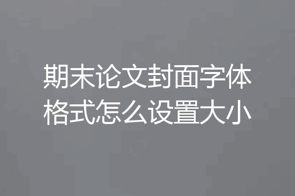 期末论文封面字体格式怎么设置大小