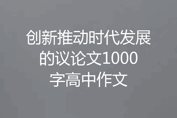 创新推动时代发展的议论文1000字高中作文