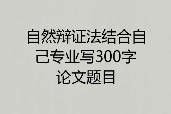 自然辩证法结合自己专业写300字论文题目