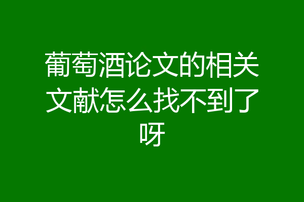 葡萄酒论文的相关文献怎么找不到了呀