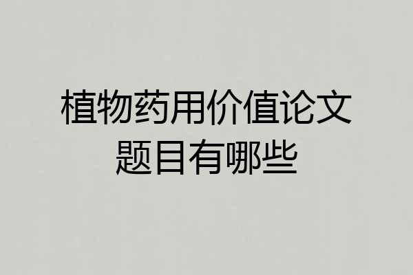 植物药用价值论文题目有哪些