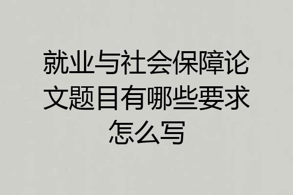 就业与社会保障论文题目有哪些要求怎么写