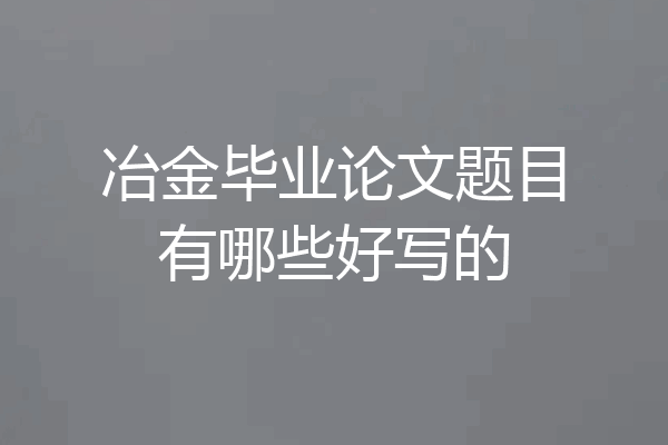 冶金毕业论文题目有哪些好写的