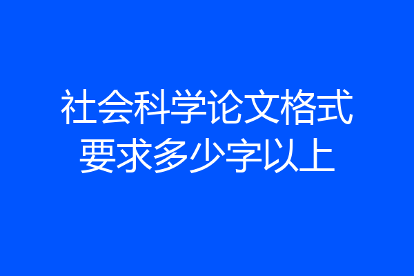 社会科学论文格式要求多少字以上