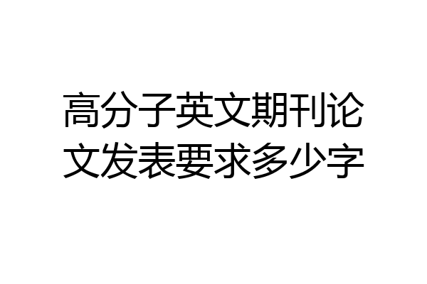 高分子英文期刊论文发表要求多少字