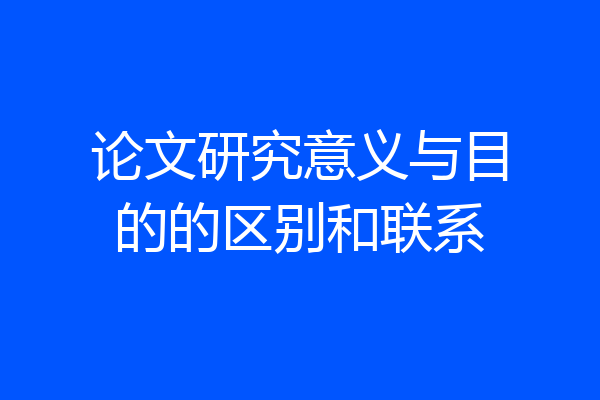 论文研究意义与目的的区别和联系