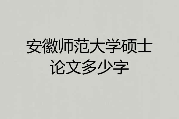 安徽师范大学硕士论文多少字
