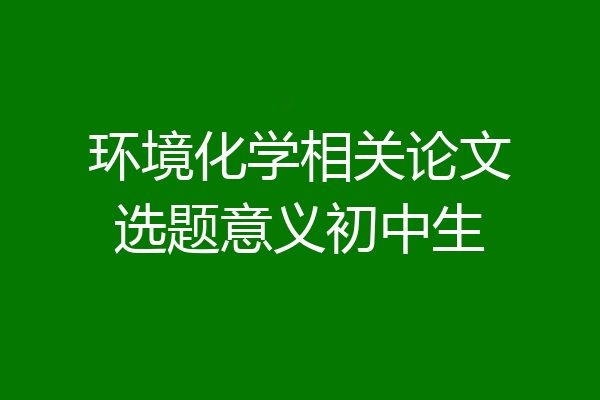 环境化学相关论文选题意义初中生