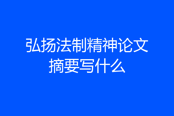 弘扬法制精神论文摘要写什么