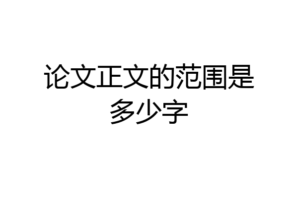 论文正文的范围是多少字