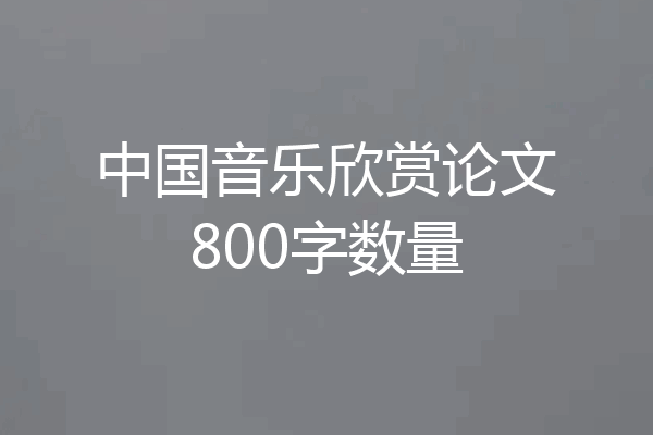 中国音乐欣赏论文800字数量